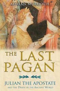 Cover image for Last Pagan: Julian the Apostate and the Death of the Ancient World