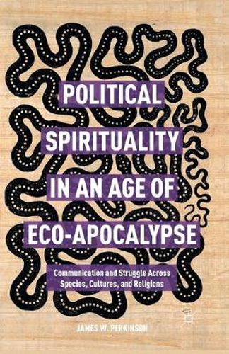 Cover image for Political Spirituality in an Age of Eco-Apocalypse: Communication and Struggle Across Species, Cultures, and Religions