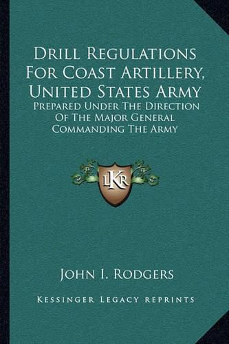 Drill Regulations for Coast Artillery, United States Army: Prepared Under the Direction of the Major General Commanding the Army