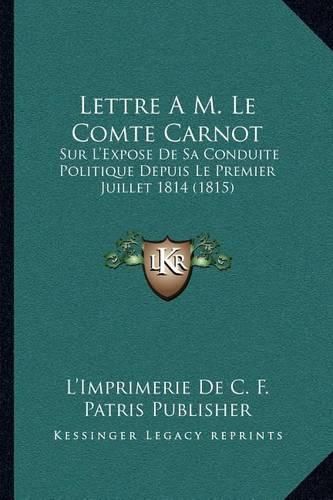 Lettre A M. Le Comte Carnot: Sur L'Expose de Sa Conduite Politique Depuis Le Premier Juillet 1814 (1815)