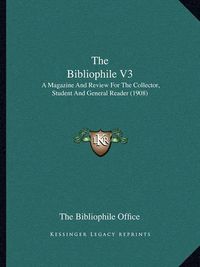 Cover image for The Bibliophile V3: A Magazine and Review for the Collector, Student and General Reader (1908)