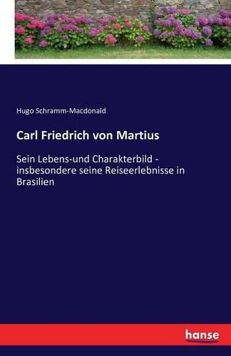 Cover image for Carl Friedrich von Martius: Sein Lebens-und Charakterbild - insbesondere seine Reiseerlebnisse in Brasilien