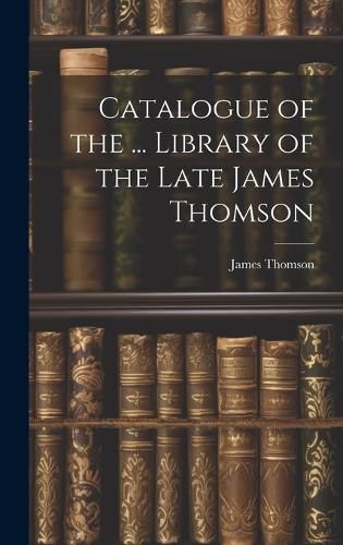 Catalogue of the ... Library of the Late James Thomson