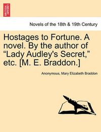 Cover image for Hostages to Fortune. a Novel. by the Author of Lady Audley's Secret, Etc. [M. E. Braddon.] Vol. I