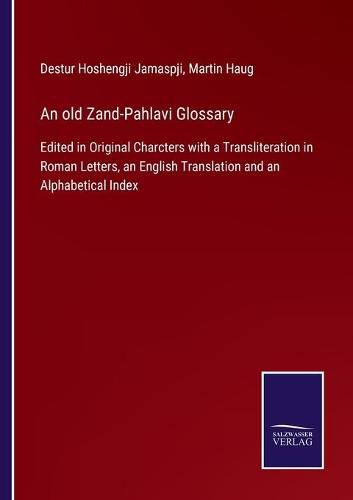 Cover image for An old Zand-Pahlavi Glossary: Edited in Original Charcters with a Transliteration in Roman Letters, an English Translation and an Alphabetical Index