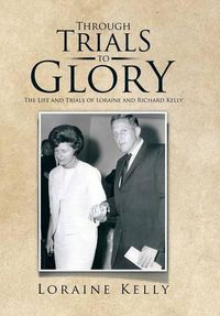 Cover image for Through Trials to Glory: The Life and Trials of Loraine and Richard Kelly