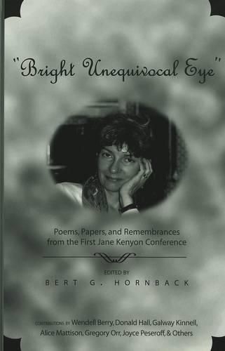 Bright Unequivocal Eye: Poems, Papers, and Remembrances from the First Jane Kenyon Conference / Edited by Bert G. Hornback.