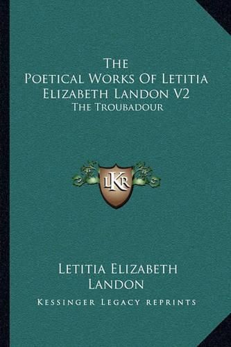 The Poetical Works of Letitia Elizabeth Landon V2: The Troubadour