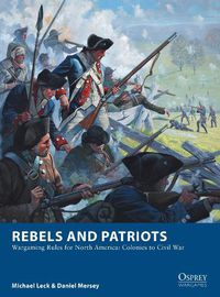 Cover image for Rebels and Patriots: Wargaming Rules for North America: Colonies to Civil War