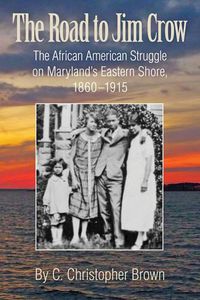Cover image for The Road to Jim Crow - The African American Struggle on Maryland's Eastern Shore, 1860-1915
