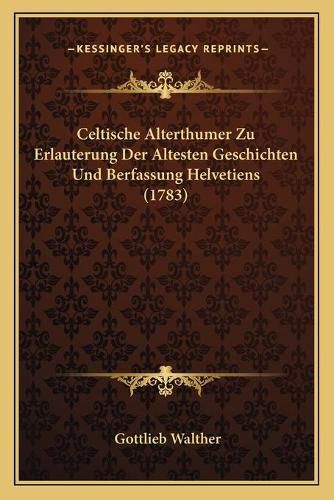 Cover image for Celtische Alterthumer Zu Erlauterung Der Altesten Geschichten Und Berfassung Helvetiens (1783)