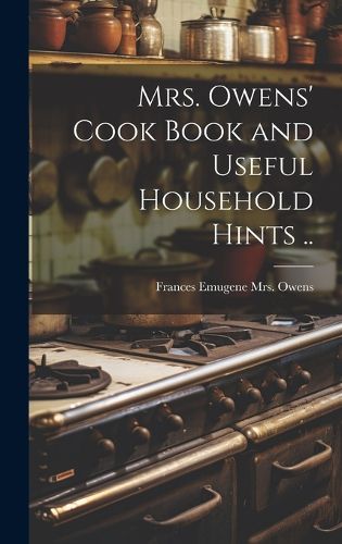 Cover image for Mrs. Owens' Cook Book and Useful Household Hints ..