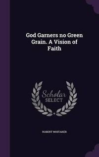 Cover image for God Garners No Green Grain. a Vision of Faith