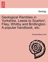 Cover image for Geological Rambles in Yorkshire. Leeds to Scarbro', Filey, Whitby and Bridlington. a Popular Handbook, Etc.