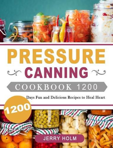 Cover image for Pressure Canning Cookbook 1200: 1200 Days Fun and Delicious Recipes to Heal Heart