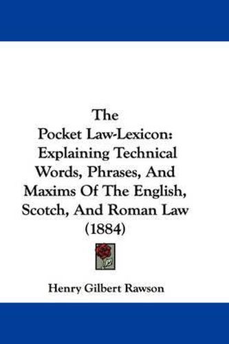 Cover image for The Pocket Law-Lexicon: Explaining Technical Words, Phrases, and Maxims of the English, Scotch, and Roman Law (1884)