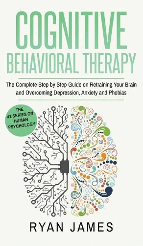 Cover image for Cognitive Behavioral Therapy: The Complete Step by Step Guide on Retraining Your Brain and Overcoming Depression, Anxiety and Phobias (Cognitive Behavioral Therapy Series) (Volume 3)