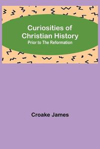 Cover image for Curiosities of Christian History; Prior to the Reformation