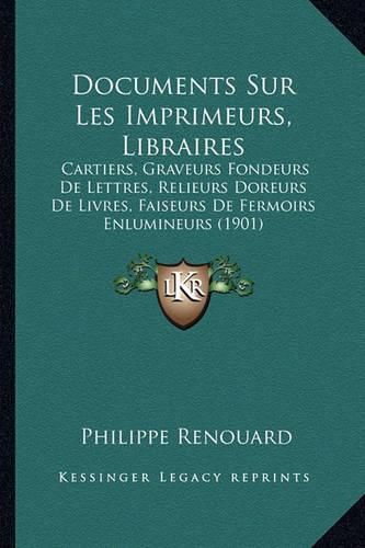 Cover image for Documents Sur Les Imprimeurs, Libraires: Cartiers, Graveurs Fondeurs de Lettres, Relieurs Doreurs de Livres, Faiseurs de Fermoirs Enlumineurs (1901)