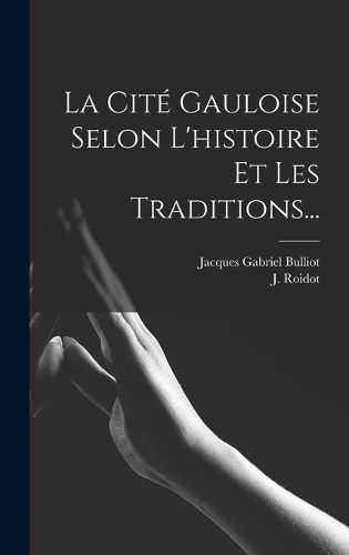 Cover image for La Cite Gauloise Selon L'histoire Et Les Traditions...