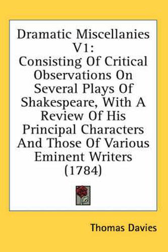 Cover image for Dramatic Miscellanies V1: Consisting of Critical Observations on Several Plays of Shakespeare, with a Review of His Principal Characters and Those of Various Eminent Writers (1784)