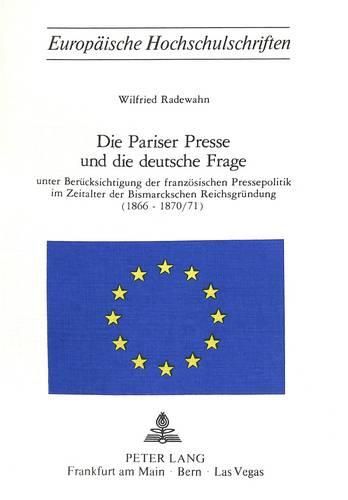 Cover image for Die Pariser Presse Und Die Deutsche Frage: Unter Beruecksichtigung Der Franzoesischen Pressepolitik Im Zeitalter Der Bismarckschen Reichsgruendung (1866-1870/71)