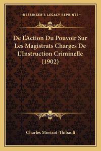 Cover image for de L'Action Du Pouvoir Sur Les Magistrats Charges de L'Instruction Criminelle (1902)