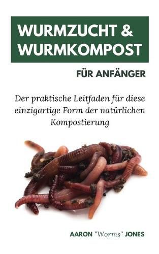 Wurmzucht & Wurmkompost fur Anfanger: Der praktische Leitfaden fur diese einzigartige Form der naturlichen Kompostierung