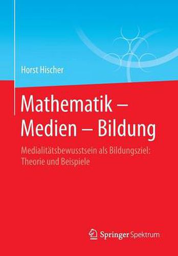 Cover image for Mathematik - Medien - Bildung: Medialitatsbewusstsein als Bildungsziel: Theorie und Beispiele