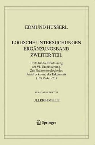 Logische Untersuchungen. Erganzungsband. Zweiter Teil.: Texte fur die Neufassung der VI. Untersuchung. Zur Phanomenologie des Ausdrucks und der Erkenntnis (1893/94-1921)