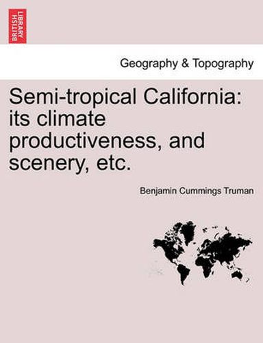 Cover image for Semi-Tropical California: Its Climate Productiveness, and Scenery, Etc.