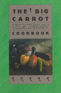 Cover image for The Big Carrot Vegetarian Cook Book: From the Kitchen of the Big Carrot
