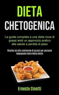 Cover image for Dieta Chetogenica: La guida completa a una dieta ricca di grassi antd un approccio pratico alla salute e perdita di peso (Ricette ad alto contenuto di grassi per persone impegnate nella dieta cheto)