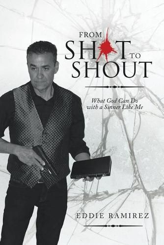 Cover image for From Shot to Shout: What God Can Do with a Sinner Like Me