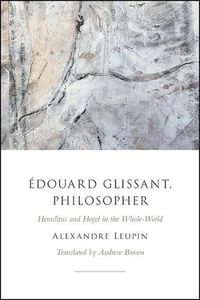 Cover image for Edouard Glissant, Philosopher: Heraclitus and Hegel in the Whole-World