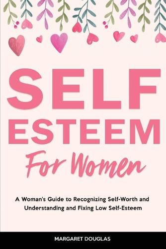 Cover image for Self-Esteem for Women: A Woman's Guide to Recognizing Self-Worth and Understanding and Fixing Low Self-Esteem