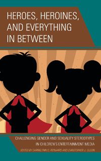 Cover image for Heroes, Heroines, and Everything in Between: Challenging Gender and Sexuality Stereotypes in Children's Entertainment Media