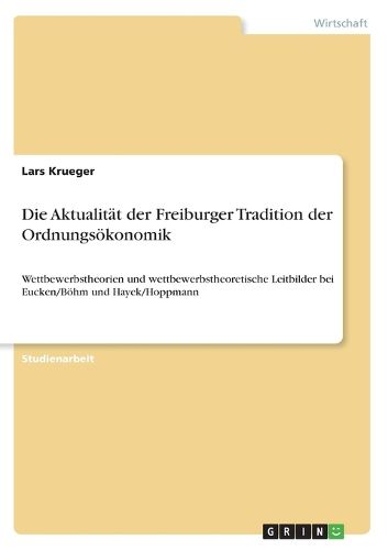 Cover image for Die Aktualitat der Freiburger Tradition der Ordnungsoekonomik: Wettbewerbstheorien und wettbewerbstheoretische Leitbilder bei Eucken/Boehm und Hayek/Hoppmann