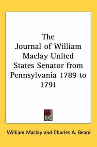 Cover image for The Journal of William Maclay United States Senator from Pennsylvania 1789 to 1791