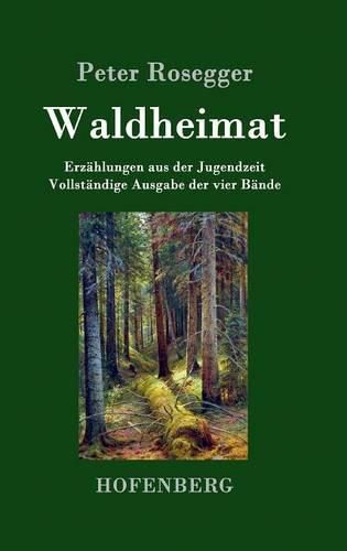 Waldheimat: Erzahlungen aus der Jugendzeit Vollstandige Ausgabe der vier Bande