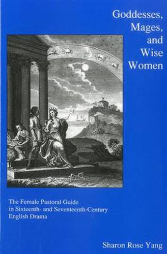 Cover image for Goddesses, Mages, And Wise Women: The Female Pastoral Guide in Sixteenth- and Seventeenth-century English Drama