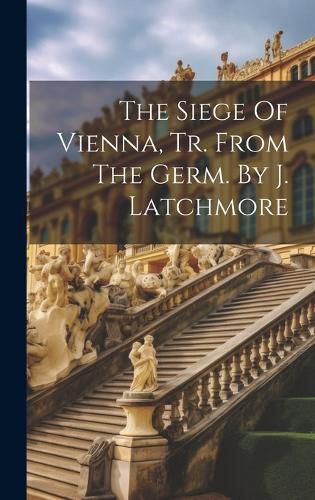 Cover image for The Siege Of Vienna, Tr. From The Germ. By J. Latchmore