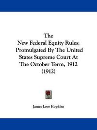 Cover image for The New Federal Equity Rules: Promulgated by the United States Supreme Court at the October Term, 1912 (1912)