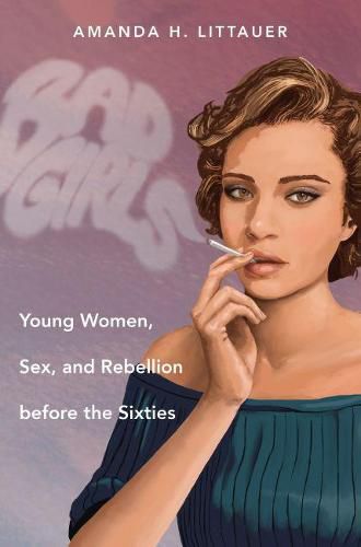 Cover image for Bad Girls: Young Women, Sex, and Rebellion before the Sixties