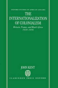 Cover image for The Internationalization of Colonialism: Britain, France, and Black Africa 1939-1956