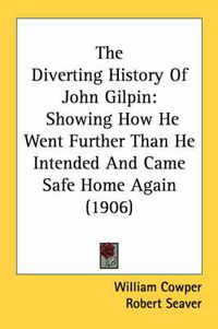 Cover image for The Diverting History of John Gilpin: Showing How He Went Further Than He Intended and Came Safe Home Again (1906)