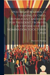 Cover image for Speeches of Warren G. Harding of Ohio, Republican Candidate for President, From his Acceptance of the Nomination to October 1, 1920