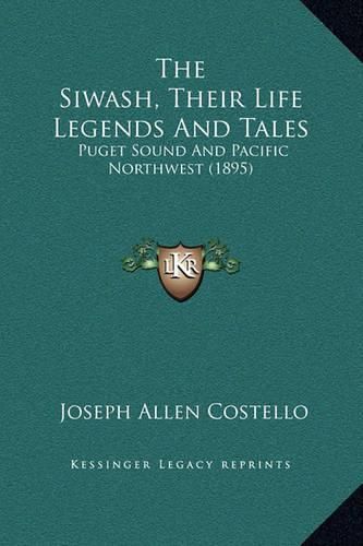 Cover image for The Siwash, Their Life Legends and Tales: Puget Sound and Pacific Northwest (1895)