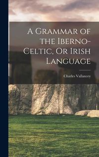 Cover image for A Grammar of the Iberno-Celtic, Or Irish Language