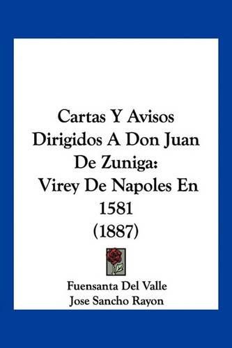 Cover image for Cartas y Avisos Dirigidos a Don Juan de Zuniga: Virey de Napoles En 1581 (1887)